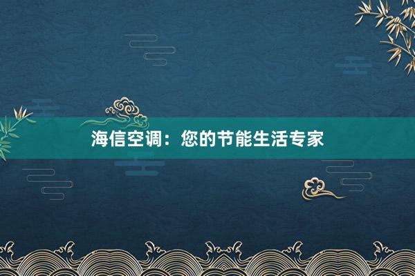 海信空调：您的节能生活专家