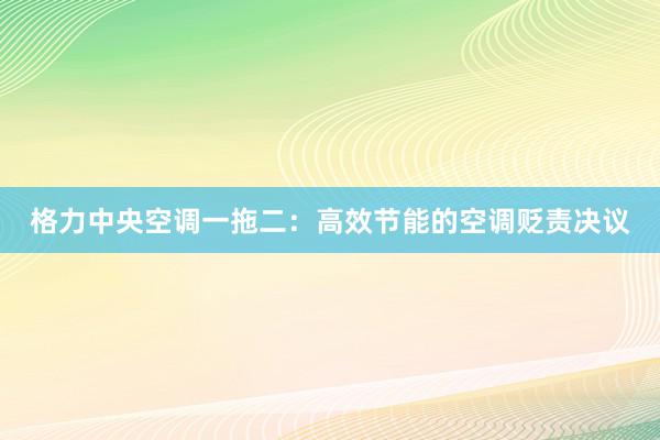 格力中央空调一拖二：高效节能的空调贬责决议